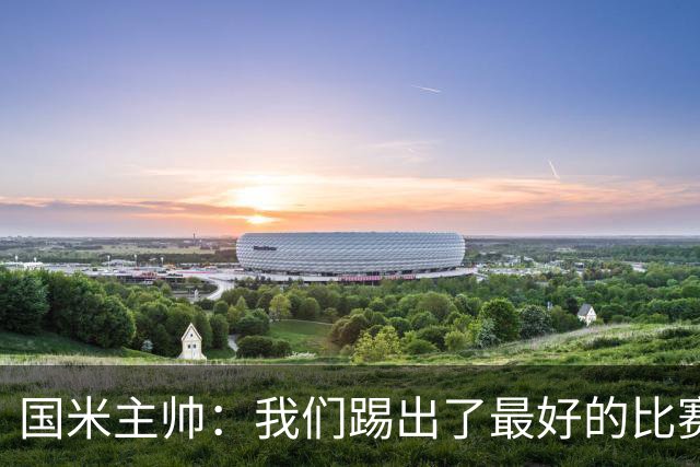 国米主帅：我们踢出了最好的比赛 不该输球