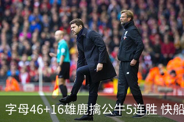 字母46+16雄鹿擒公牛5连胜 快船送奇才14连败